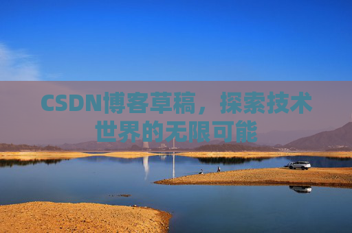CSDN博客草稿，探索技术世界的无限可能